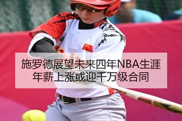 施罗德展望未来四年NBA生涯 年薪上涨或迎千万级合同