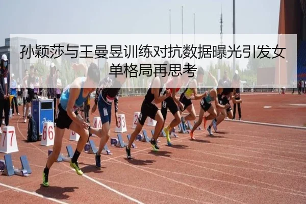 孙颖莎与王曼昱训练对抗数据曝光引发女单格局再思考