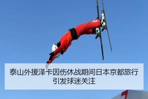 泰山外援泽卡因伤休战期间日本京都旅行引发球迷关注